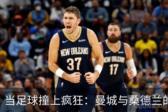 当足球撞上疯狂：曼城与桑德兰的进球盛宴
